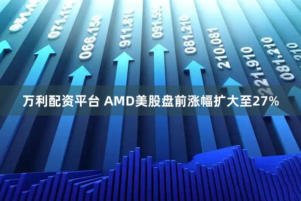 万利配资平台 AMD美股盘前涨幅扩大至27%