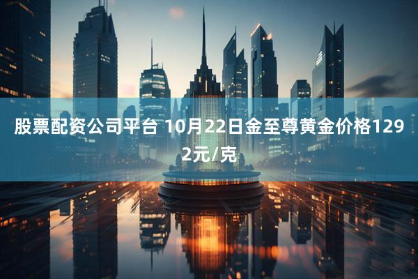 股票配资公司平台 10月22日金至尊黄金价格1292元/克