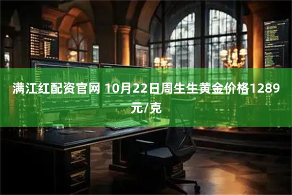 满江红配资官网 10月22日周生生黄金价格1289元/克
