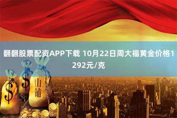 翻翻股票配资APP下载 10月22日周大福黄金价格1292元/克