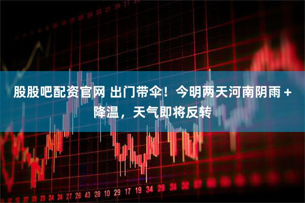 股股吧配资官网 出门带伞！今明两天河南阴雨＋降温，天气即将反转