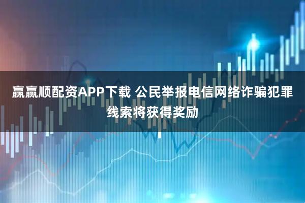 赢赢顺配资APP下载 公民举报电信网络诈骗犯罪线索将获得奖励