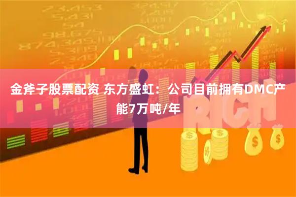 金斧子股票配资 东方盛虹：公司目前拥有DMC产能7万吨/年