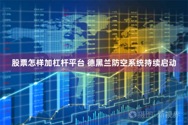 股票怎样加杠杆平台 德黑兰防空系统持续启动
