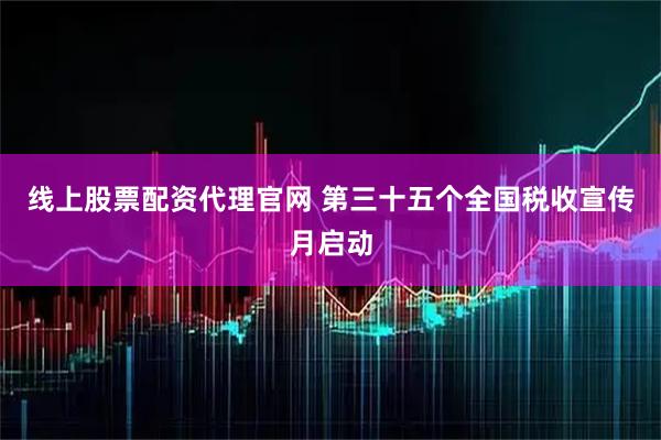 线上股票配资代理官网 第三十五个全国税收宣传月启动