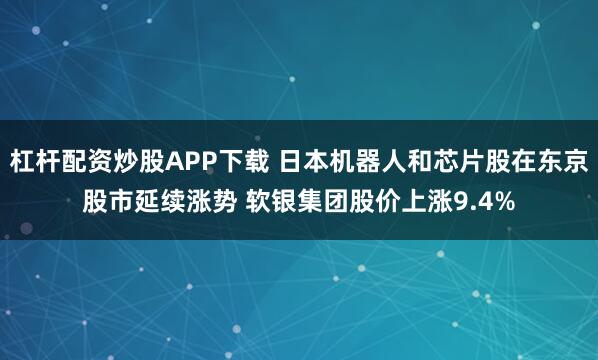 杠杆配资炒股APP下载 日本机器人和芯片股在东京股市延续涨势 软银集团股价上涨9.4%