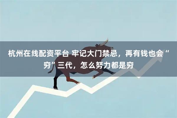 杭州在线配资平台 牢记大门禁忌，再有钱也会“穷”三代，怎么努力都是穷