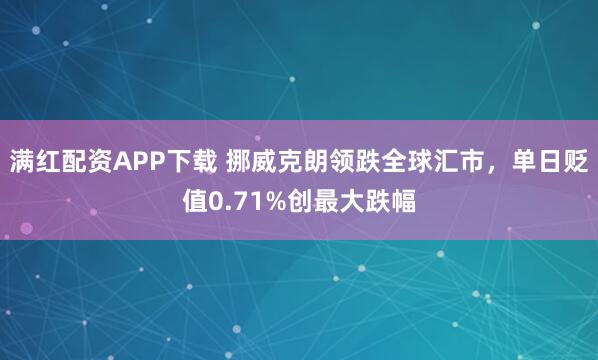 满红配资APP下载 挪威克朗领跌全球汇市，单日贬值0.71%创最大跌幅