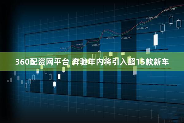 360配资网平台 奔驰年内将引入超15款新车