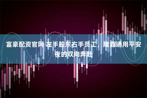 富豪配资官网 左手股东右手员工，隆鑫通用平安夜的双向奔赴