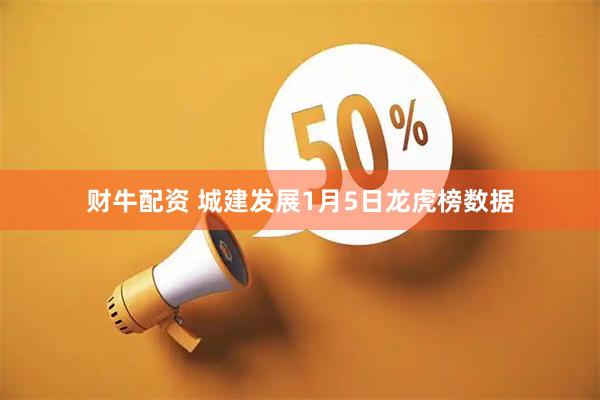 财牛配资 城建发展1月5日龙虎榜数据