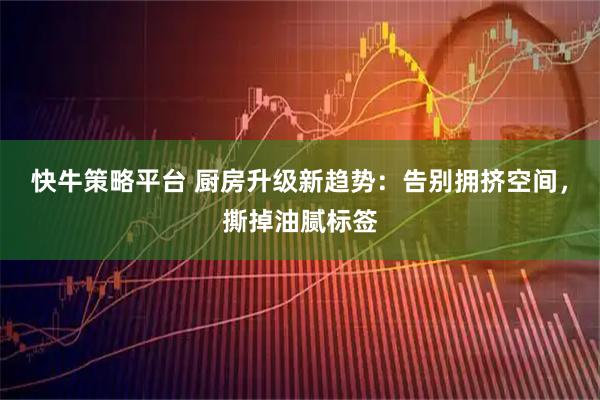 快牛策略平台 厨房升级新趋势：告别拥挤空间，撕掉油腻标签