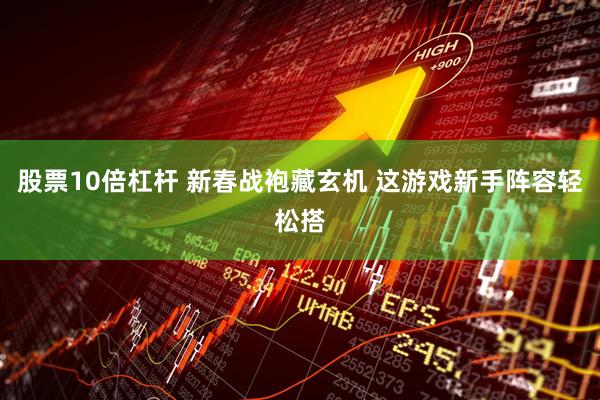 股票10倍杠杆 新春战袍藏玄机 这游戏新手阵容轻松搭